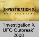 “Investigation X  UFO Outbreak” 2008